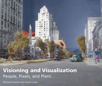 Visioning and Visualization – People, Pixels, and Plans - Michael Kwartler, Gianni Longo