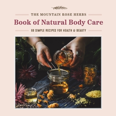 Mountain Rose Herbs Book of Natural Body Care: 68 Simple Recipes for Health and Beauty - Shawn Donnille