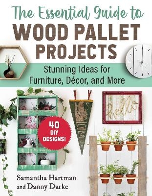 The Essential Guide to Wood Pallet Projects - Samantha Hartman, Danny Darke