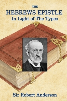 The Hebrews Epistle in The Light of The Types - Sir Robert Anderson