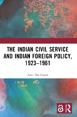 The Indian Civil Service and Indian Foreign Policy, 1923–1961 - Amit Das Gupta