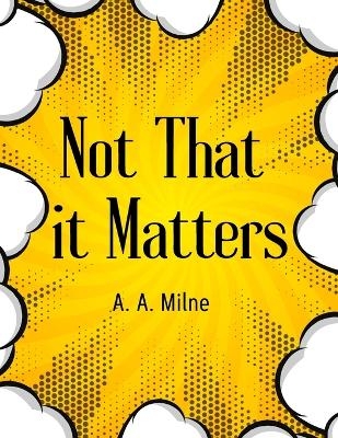 Not That it Matters -  A a Milne