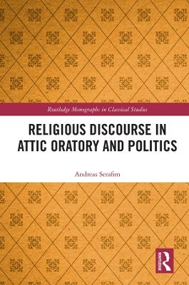 Religious Discourse in Attic Oratory and Politics - Andreas Serafim
