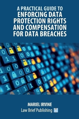 A Practical Guide to Enforcing Data Protection Rights and Compensation for Data Breaches - Mariel Irvine