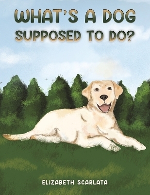 What's a Dog Supposed to Do? - ELIZABETH SCARLATA