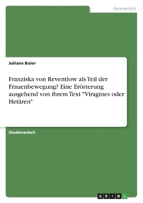 Franziska von Reventlow als Teil der Frauenbewegung? Eine ErÃ¶rterung ausgehend von ihrem Text "Viragines oder HetÃ¤ren" - Juliane Baier