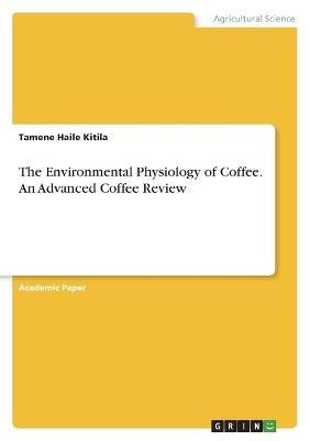 The Environmental Physiology of Coffee. An Advanced Coffee Review - Tamene Haile Kitila