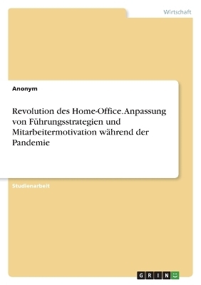 Revolution des Home-Office. Anpassung von FÃ¼hrungsstrategien und Mitarbeitermotivation wÃ¤hrend der Pandemie -  Anonymous