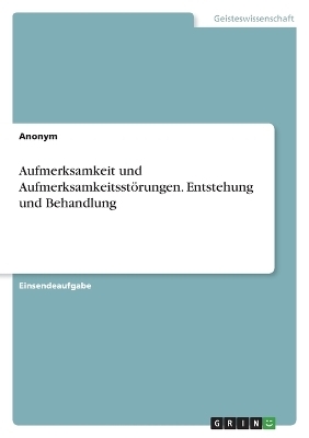 Aufmerksamkeit und AufmerksamkeitsstÃ¶rungen. Entstehung und Behandlung -  Anonym