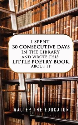 I Spent 30 Consecutive Days in the Library and Wrote this Little Poetry Book about It -  Walter the Educator