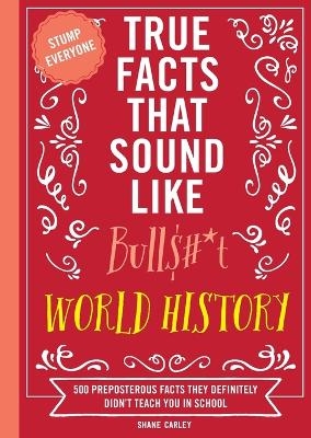 True Facts That Sound Like Bull$#*t: World History - Shane Carley