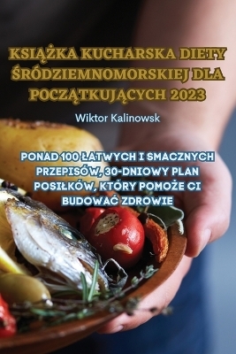 KsiĄŻka Kucharska Diety Śródziemnomorskiej Dla PoczĄtkujĄcych 2023 -  Wiktor Kalinowsk