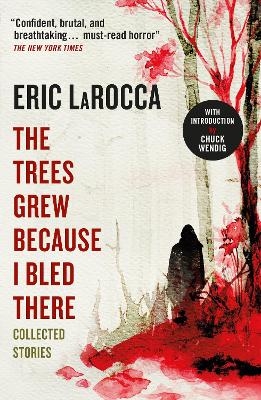 The Trees Grew Because I Bled There: Collected Stories - Eric Larocca