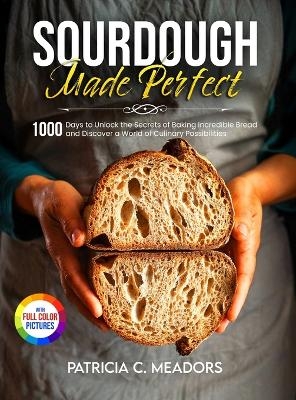 Sourdough Made Perfect - Patricia C Meadors