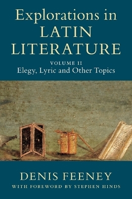 Explorations in Latin Literature: Volume 2, Elegy, Lyric and Other Topics - Denis Feeney