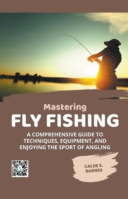 Mastering Fly Fishing - Caleb S Barnes