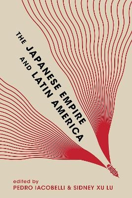 The Japanese Empire and Latin America - Eiichiro Azuma, Andre Kobayashi Deckrow, Toake Endoh