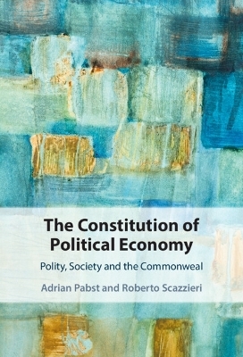 The Constitution of Political Economy - Adrian Pabst, Roberto Scazzieri