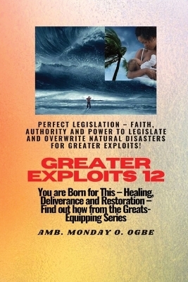 Greater Exploits - 12 Perfect Legislation - Faith, Authority and Power to LEGISLATE and OVERWRITE - Ambassador Monday O Ogbe