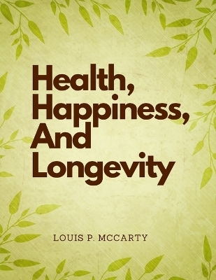 Health, Happiness, And Longevity -  Louis P McCarty