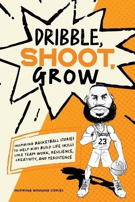 Dribble, Shoot, Grow - Inspiring Winning Stories