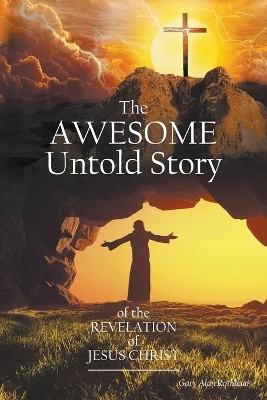 The Awesome Untold Story of the Revelation of Jesus Christ - Gary Alan Rothhaar