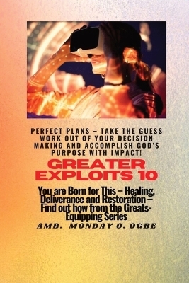 Greater Exploits - 10 Perfect Plans - Take the GUESS work out of Your DECISION Making - Ambassador Monday O Ogbe