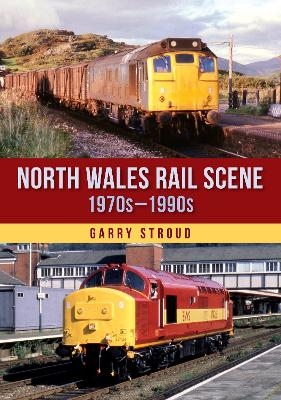 North Wales Rail Scene: 1970s – 1990s - Garry Stroud
