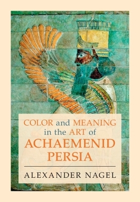 Color and Meaning in the Art of Achaemenid Persia - Alexander Nagel