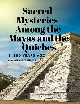 Sacred Mysteries Among the Mayas and the Quiches, 11 500 Years Ago -  Augustus Le Plongeon