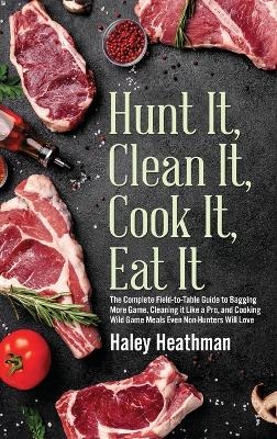 Hunt It, Clean It, Cook It, Eat It - Haley Heathman