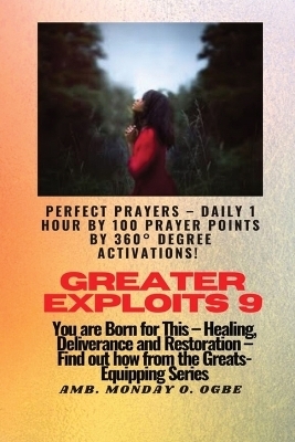 Greater Exploits - 9 Perfect Prayers - Daily 1 hour by 100 Prayer Points by 360� Degree Activate - Ambassador Monday O Ogbe