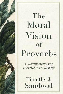 The Moral Vision of Proverbs - Timothy J. Sandoval