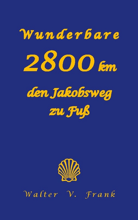 Wunderbare 2800 km den Jakobsweg zu Fuß - Walter V. Frank