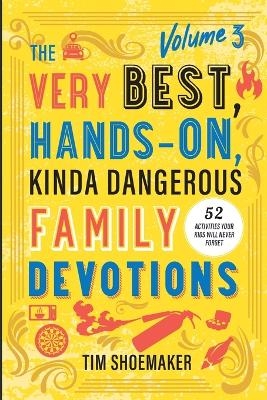The Very Best, Hands-On, Kinda Dangerous Family Devotions, Volume 3 - Tim Shoemaker
