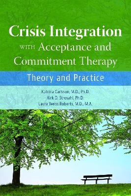 Crisis Integration With Acceptance and Commitment Therapy - Katrina Carlsson, Kirk D. Strosahl, Laura Weiss Roberts