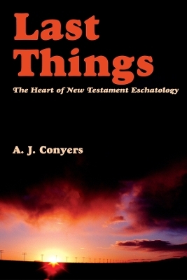 Last Things – Heart Of New Testament Eschatology - A.J. Conyers