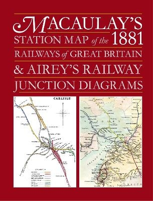 Macaulay's 1881 Station Map of the Railways of Great Britain and Airey's Railway Junction Diagrams - Alan C Butcher