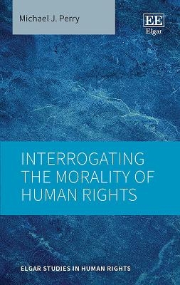 Interrogating the Morality of Human Rights - Michael J. Perry