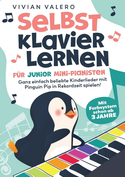 Selbst Klavier lernen für Junior Mini-Pianisten. Ganz einfach beliebte Kinderlieder mit Pinguin Pip in Rekordzeit spielen! Mit Farbsystem schon ab 3 Jahre. - Vivan Valero