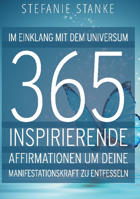 Im Einklang mit dem Universum 365 Inspirierende Affirmationen um deine Manifestations-kraft zu entfesseln - Stefanie Stanke