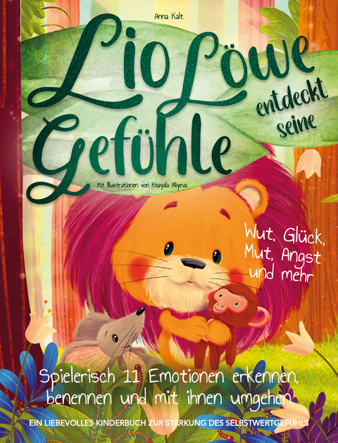 Lio Löwe entdeckt seine Gefühle: Wut, Glück, Mut, Angst und mehr - spielerisch 11 Emotionen erkennen, benennen und mit ihnen umgehen - ein liebevolles Kinderbuch zur Stärkung des Selbstwertgefühls - Kalt Anna