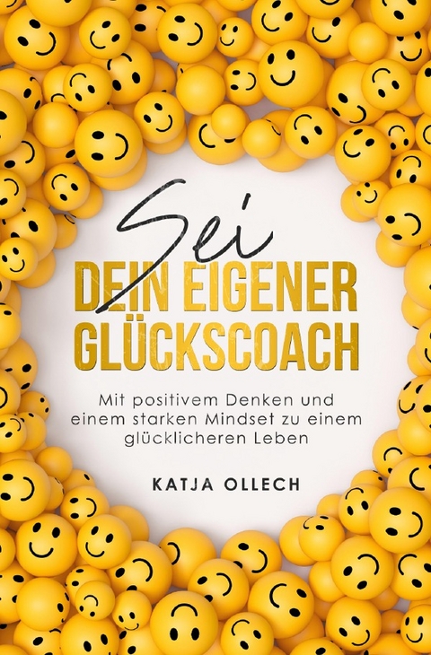 Sei dein eigener Glückscoach: Mit positivem Denken und einem starken Mindset zu einem glücklicheren Leben - Katja Ollech