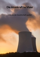 Die Atomkraft im Visier - Wie sie die Gesellschaft spaltet - Emil Berlemann
