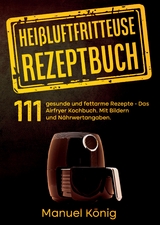 Heißluftfritteuse Rezeptbuch - Manuel König, Lissy Wenig
