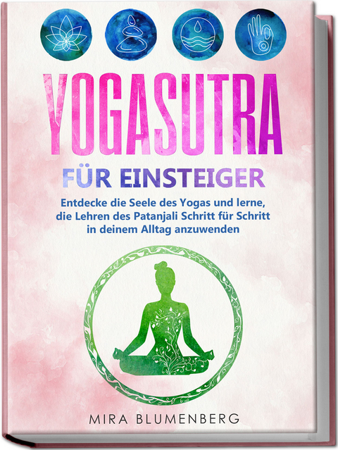 Yogasutra für Einsteiger: Entdecke die Seele des Yogas und lerne, die Lehren des Patanjali Schritt für Schritt in deinem Alltag anzuwenden - Mira Blumenberg