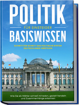 Politik Basiswissen für Einsteiger: Schritt für Schritt das politische System Deutschlands verstehen - Wie Sie als Wähler schnell mitreden, gezielt handeln und Zusammenhänge erkennen - Sebastian Kobus