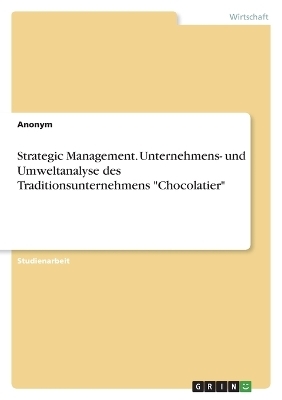 Strategic Management. Unternehmens- und Umweltanalyse des Traditionsunternehmens "Chocolatier" -  Anonymous