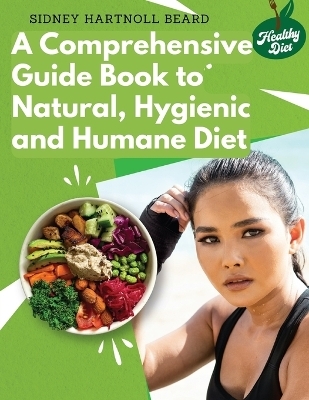 A Comprehensive Guide Book to Natural, Hygienic and Humane Diet -  Sidney Hartnoll Beard