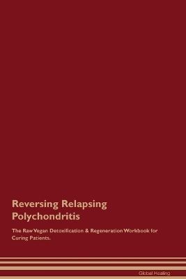 Reversing Relapsing Polychondritis The Raw Vegan Detoxification & Regeneration Workbook for Curing Patients. - Global Healing